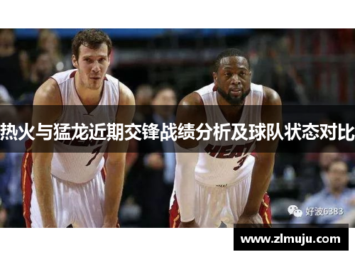 热火与猛龙近期交锋战绩分析及球队状态对比