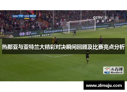 热那亚与亚特兰大精彩对决瞬间回顾及比赛亮点分析
