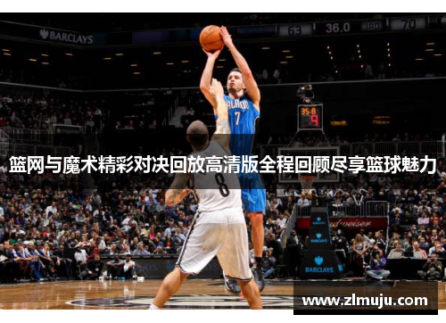 篮网与魔术精彩对决回放高清版全程回顾尽享篮球魅力